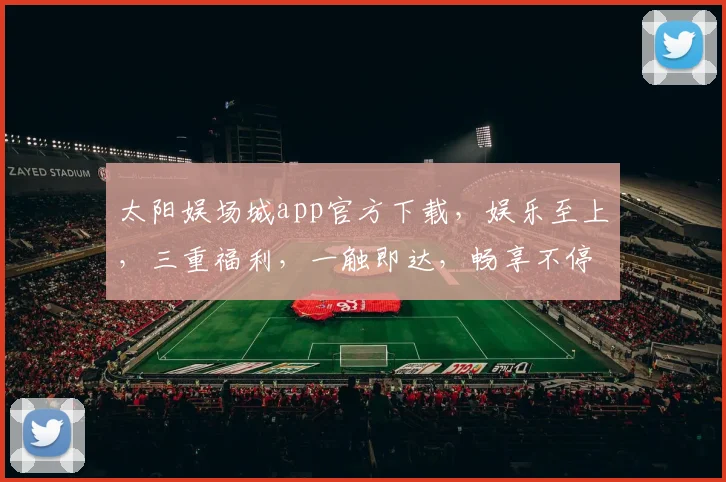 太阳娱场城app官方下载，娱乐至上，三重福利，一触即达，畅享不停