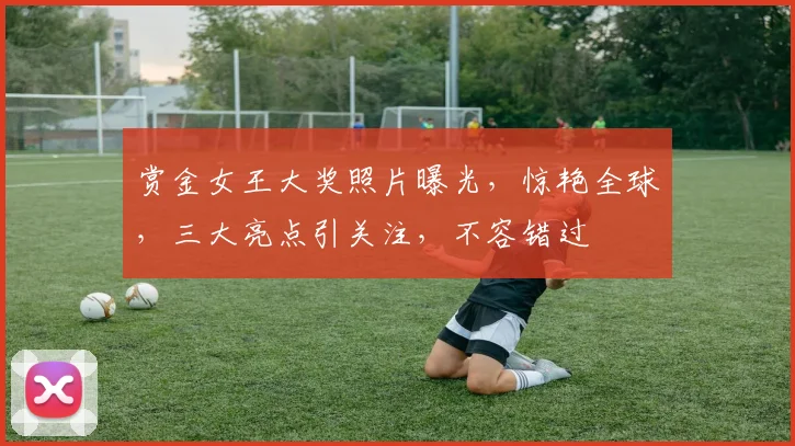 赏金女王大奖照片曝光，惊艳全球，三大亮点引关注，不容错过