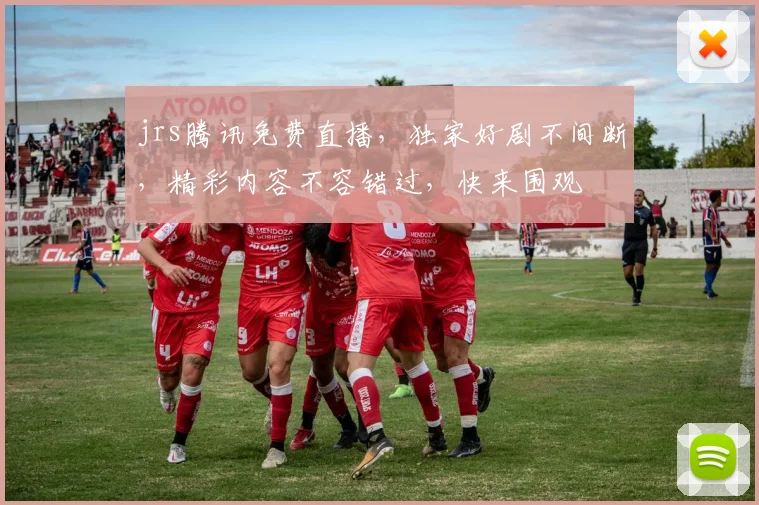 jrs腾讯免费直播，独家好剧不间断，精彩内容不容错过，快来围观