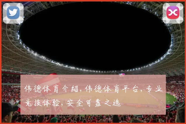 伟德体育介绍,伟德体育平台,专业竞技体验,安全可靠之选
