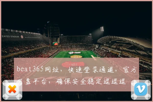 beat365网址，快速登录通道，官方可靠平台，确保安全稳定逗逗逗