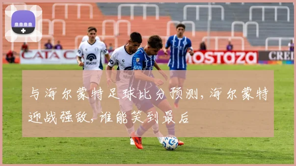 与海尔蒙特足球比分预测,海尔蒙特迎战强敌,谁能笑到最后