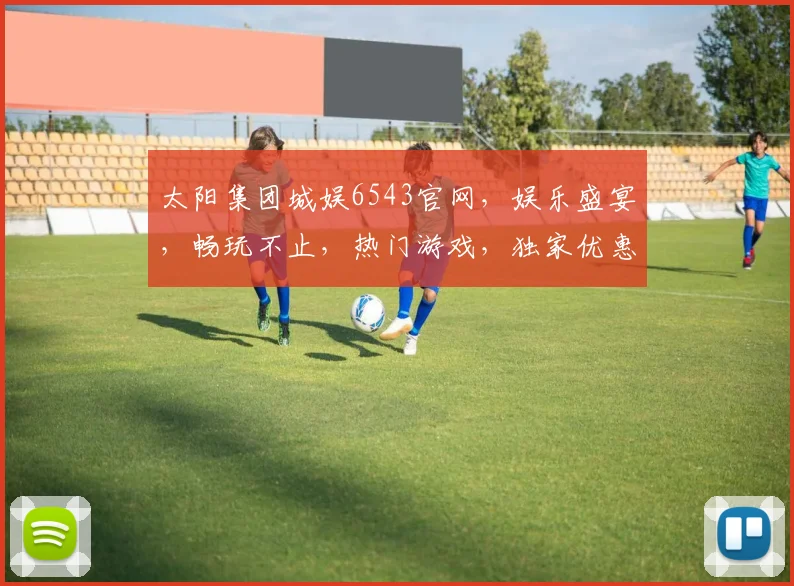 太阳集团城娱6543官网，娱乐盛宴，畅玩不止，热门游戏，独家优惠，一网打尽