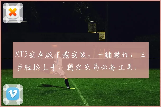 MT5安卓版下载安装，一键操作，三步轻松上手，稳定交易必备工具，下载安装攻略，不容错过