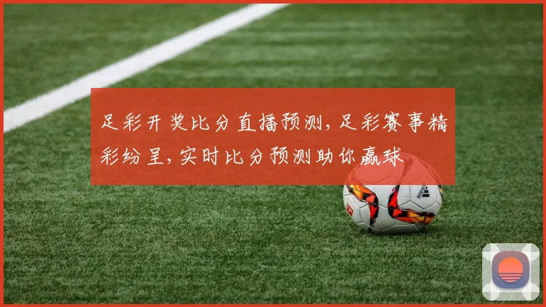 足彩开奖比分直播预测,足彩赛事精彩纷呈,实时比分预测助你赢球
