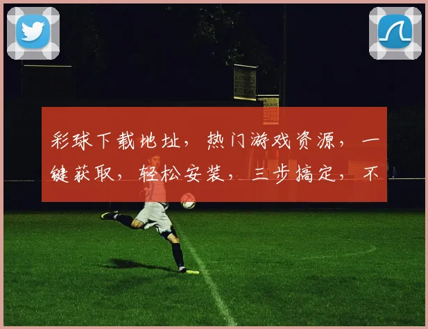 彩球下载地址，热门游戏资源，一键获取，轻松安装，三步搞定，不容错过