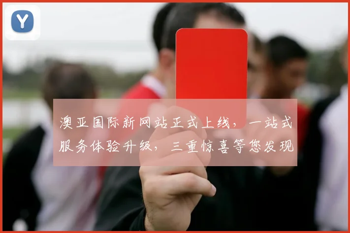 澳亚国际新网站正式上线，一站式服务体验升级，三重惊喜等您发现，专业、高效、便捷，尽在澳亚国际