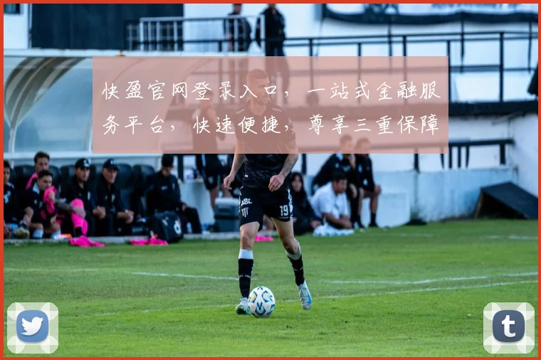快盈官网登录入口，一站式金融服务平台，快速便捷，尊享三重保障，立即登录体验